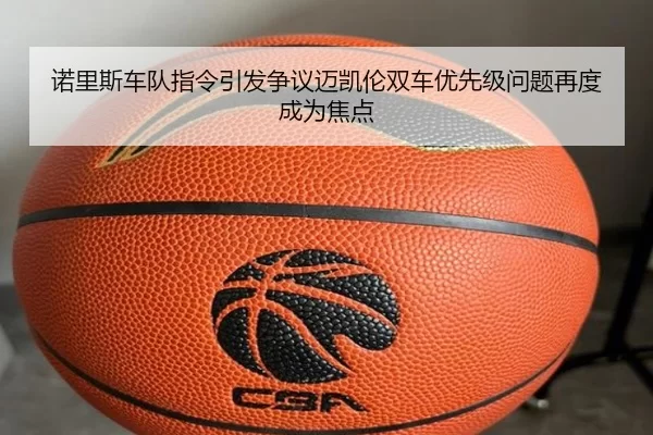 诺里斯车队指令引发争议迈凯伦双车优先级问题再度成为焦点